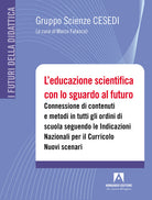 Cover of educazione scientifica con lo sguardo al futuro. Connessione di contenuti e metodi in tutti gli ordini di scuola seguendo le Indicazioni Nazionali per il Curricolo. Nuovi scenari