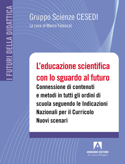 Cover of educazione scientifica con lo sguardo al futuro. Connessione di contenuti e metodi in tutti gli ordini di scuola seguendo le Indicazioni Nazionali per il Curricolo. Nuovi scenari