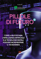 Cover of Pillole di futuro. Come la blockchain l'intelligenza artificiale e le tecnologie digitali possono incrementare il tuo business