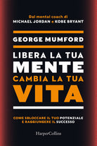 Cover of Libera la tua mente cambia la tua vita. Come sbloccare il tuo potenziale e raggiungere il successo