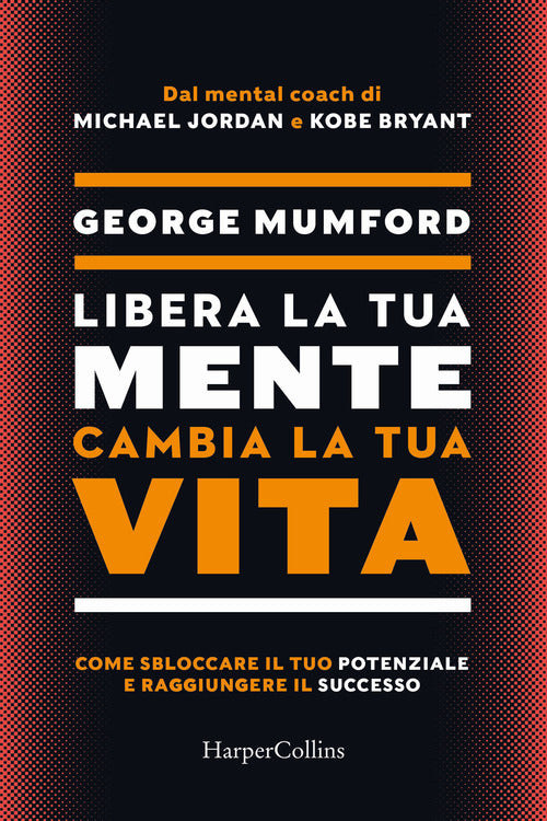 Cover of Libera la tua mente cambia la tua vita. Come sbloccare il tuo potenziale e raggiungere il successo