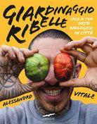 Giardinaggio ribelle. Crea il tuo orto biologico in citt