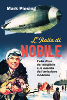 L'Italia di Nobile. L'et d'oro del dirigibile e la nascita dell'aviazione moderna