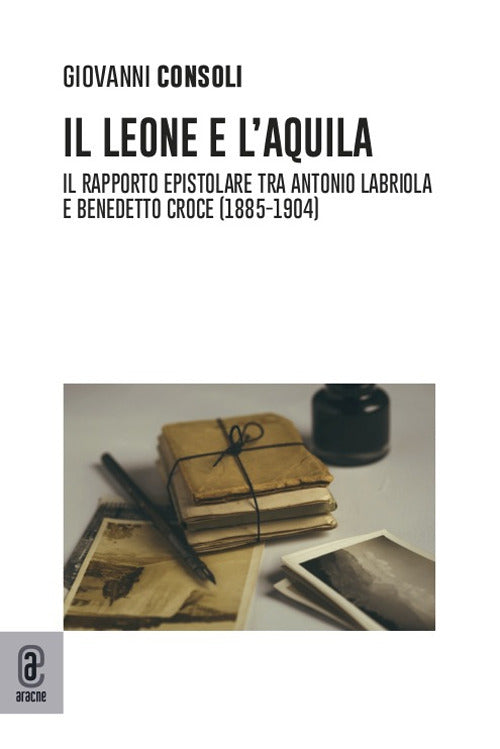 Cover of leone e l'aquila. Il rapporto epistolare tra Antonio Labriola e Benedetto Croce (1885–1904)