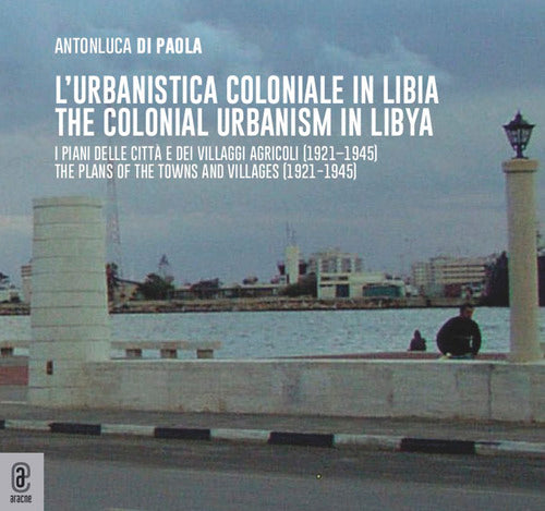 L'urbanistica coloniale in Libia. I piani delle citt e dei villaggi agricoli (19211945)urbanistica coloniale in Libia. I piani delle citt e dei villaggi agricoli (19211945)-The colonial urbanism in Libya. The plans of the towns and villages (19211945