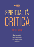 Cover of Spiritualità critica. Tutto è nulla. Paradossi e contraddizioni del ricercatore olistico