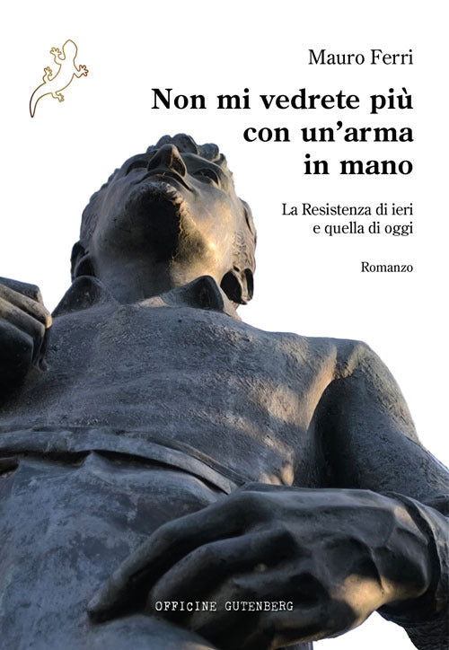 Non mi vedrete pi con un'arma in mano. La Resistenza di ieri e quella di oggi