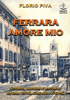 Cover of Ferrara amore mio. Storie, luoghi e ricordi di una città che non c'è più