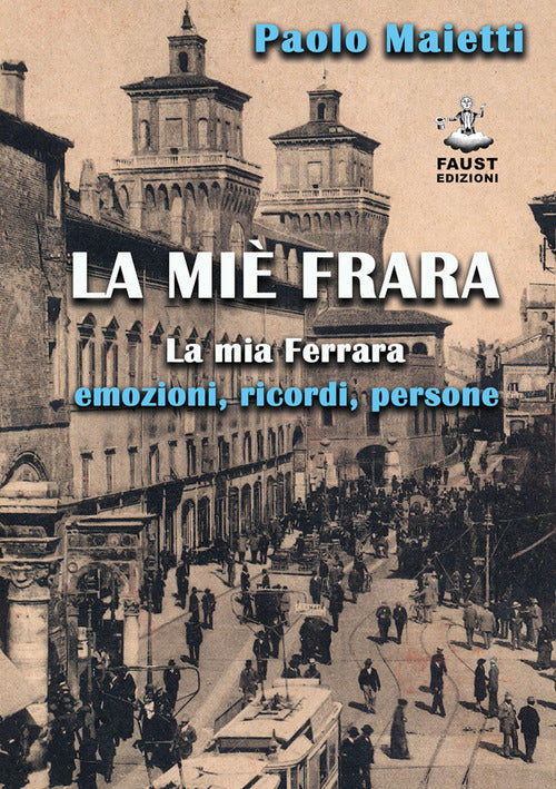 Cover of miè Frara. La mia Ferrara: emozioni, ricordi, persone