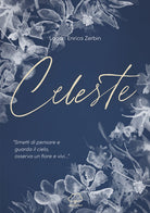 Cover of Celeste. «Smetti di pensare e guarda il cielo, osserva un fiore e vivi...»