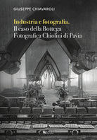 Cover of Industria e fotografia. Il caso della Bottega fotografica Chiolini di Pavia