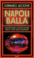 Napoli balla. Dancefloor e sottoculture nella citt postcoloniale