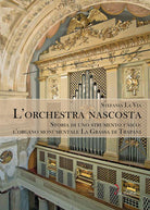 Cover of orchestra nascosta. Storia di uno strumento unico: l'organo monumentale La Grassa di Trapani