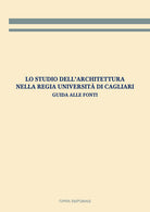 Lo studio dell'architettura nella Regia Universit di Cagliari. Guida alle fonti