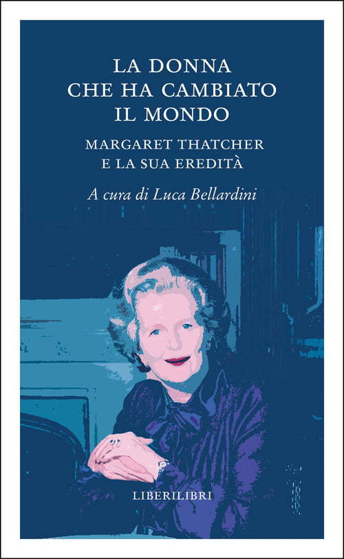 La donna che ha cambiato il mondo. Margaret Thatcher e la sua eredit