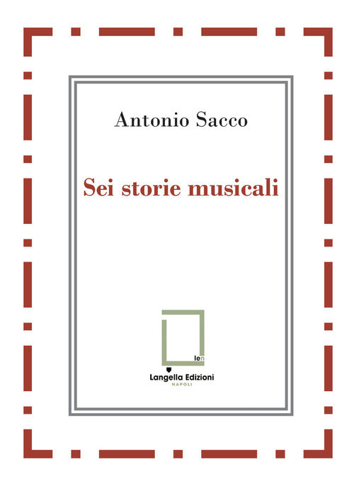 Cover of Sei storie musicali. Raffaele Sacco; Luigi Denza; Nicola Maldacea; Gigi Pisano; Dino Verde; Giulietta Sacco