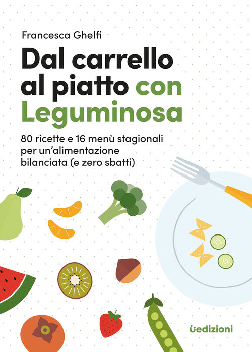 Cover of Dal carrello al piatto con Leguminosa. 80 ricette e 16 menù stagionali per un'alimentazione bilanciata (e zero sbatti)