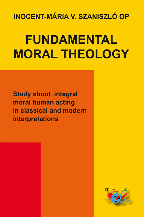 Cover of Fundamental moral theology. Study about integral moral human acting in classical and modern interpretations