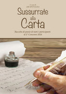 Sussurrate alla carta. Raccolta di poesie di tutti i partecipanti al 2° concorso «Sussurrate alla carta»