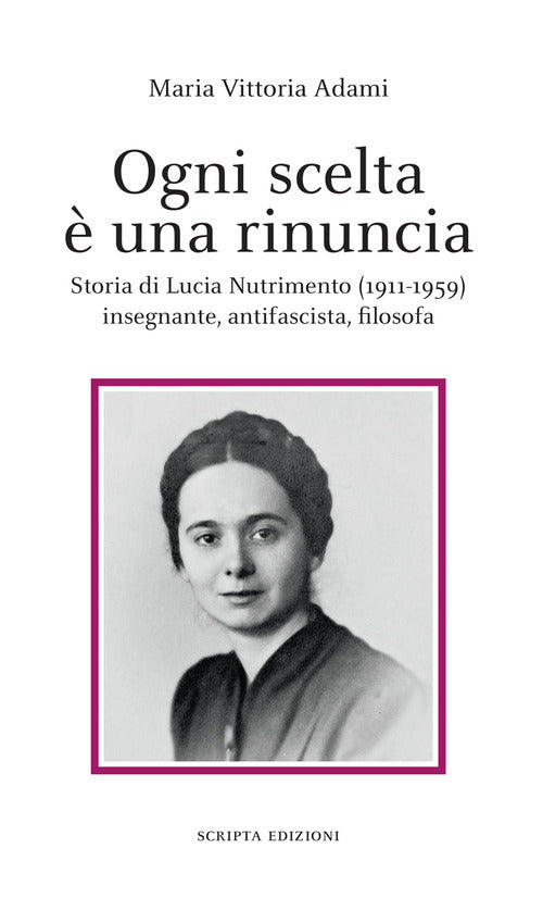 Cover of Ogni scelta è una rinuncia. Storia di Lucia Nutrimento (1911-1959) insegnante, antifascista, filosofa