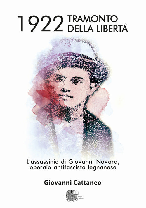 1922 tramonto della libert. L'assassinio di Giovanni Novara, operaio antifascista legnanese