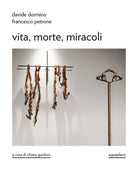 Davide Dormino. Francesco Petrone. Vita, morte, miracoli. Catalogo della mostra