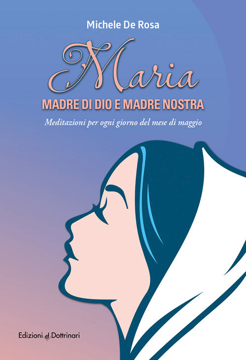 Maria madre di Dio e madre nostra. Meditazioni per ogni giorno del mese di maggio