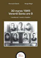 30 marzo 1945 venerd Santo ore 9. L'eccidio dei 7 martiri a Casalino