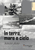 In terra, mare e cielo. Avventure, imprese, battaglie e curiosit da conoscere e non dimenticare