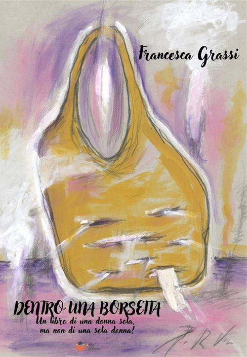 Cover of Dentro una borsetta. Un libro di una donna sola, ma non di una sola donna!