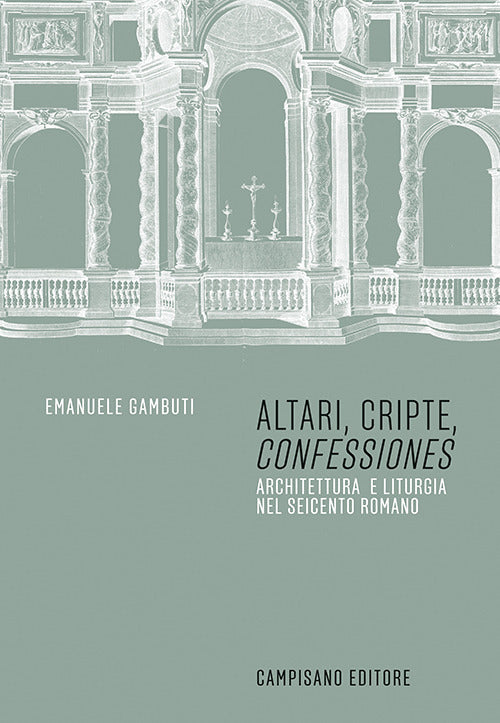 Altari, cripte, confessiones. Architettura e liturgia nel seicento romano