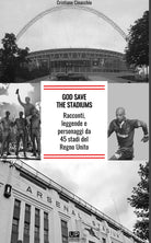 Cover of God save the stadiums. Racconti, leggende e personaggi da 45 stadi del Regno Unito