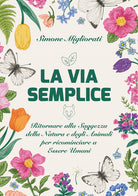 Cover of via semplice. Ritornare alla saggezza della natura e degli animali per ricominciare ad essere umani