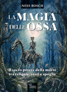 La magia delle ossa. Il sacro potere della morte tra reliquie, resti e spoglie