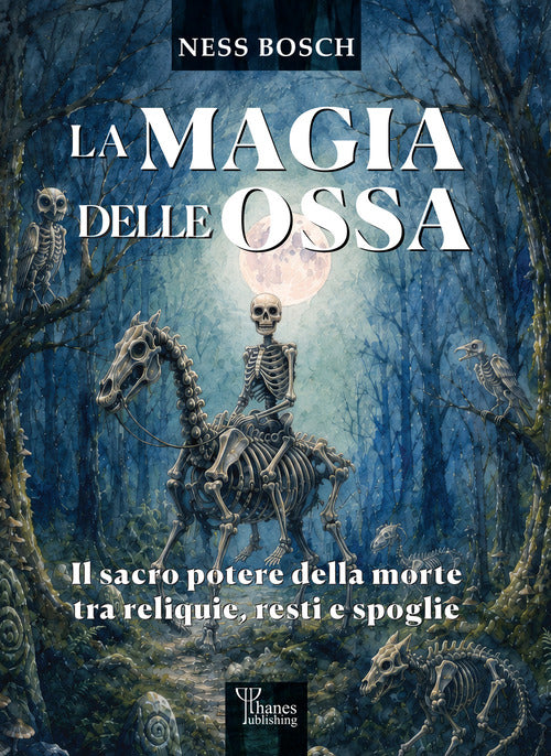 La magia delle ossa. Il sacro potere della morte tra reliquie, resti e spoglie