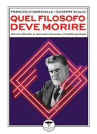 Quel filosofo deve morire. Giovanni Gentile: la damnatio memoriae e l'eredit spirituale