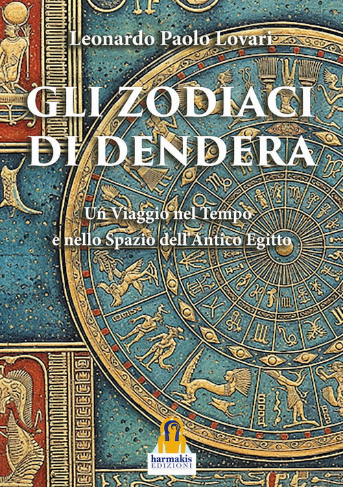 Gli zodiaci di Dendera. Un viaggio nel tempo e nello spazio dellAntico Egitto