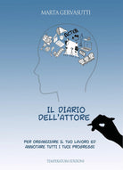 Il diario dell'attore. Per organizzare il tuo lavoro ed annotare tutti i tuoi progressi