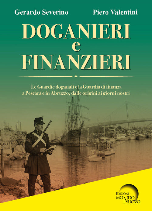 Doganieri e finanzieri. Le Guardie Doganali e la Guardia di finanza a Pescara e in Abruzzo, dalle origini ai giorni nostri