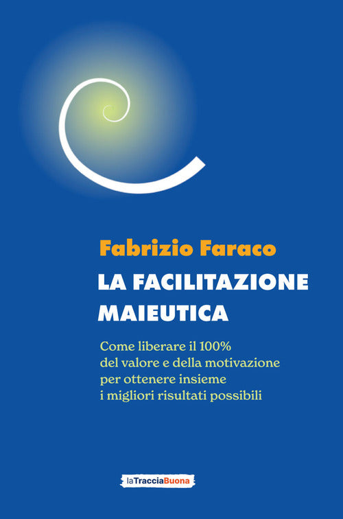 Cover of facilitazione maieutica. Come liberare il 100% del valore e della motivazione, per ottenere insieme i migliori risultati possibili