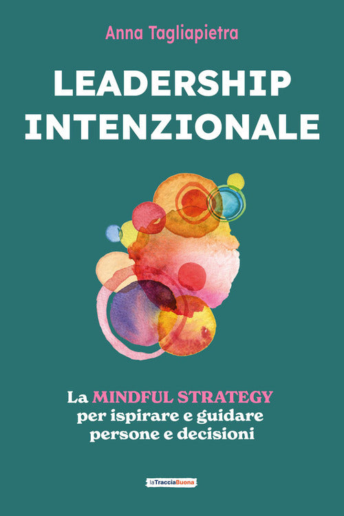 Leadership intenzionale. La mindful strategy per ispirare e guidare persone e decisioni