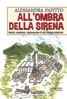 Cover of All'ombra della sirena. Nascita, decadenza, trasformazione di una cittadina industriale