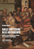 Dalle botteghe alle accademie. Artisti e societ a Firenze e Roma dal Trecento a Caravaggio