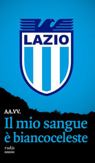 Il mio sangue biancoceleste. Storie di Lazio e di grandi laziali