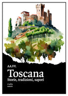 Toscana. Storie, tradizioni, sapori