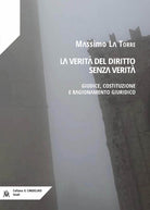 La verit del diritto senza verit. Giudice, costituzione e ragionamento giuridico