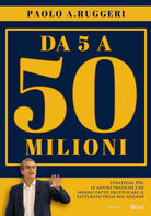 DA 5 a 50 milioni. Strategia 10X: le azioni pratiche che hanno fatto decuplicare il fatturato delle mie aziende