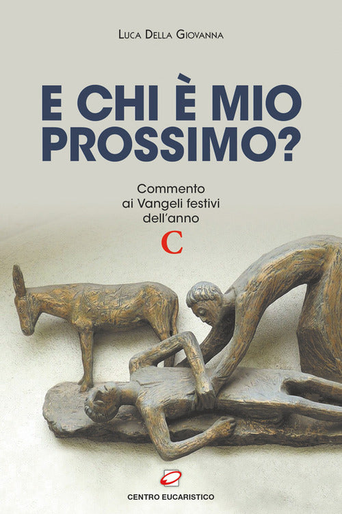 E chi mio prossimo? Commento ai Vangeli festivi dellanno C