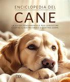 Enciclopedia del cane. La guida fondamentale per conoscere e capire il nostro amico a quattro zampe