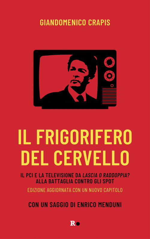 Il frigorifero del cervello. Il Pci e la televisione da Lascia o raddoppia? alla battaglia contro gli spot
